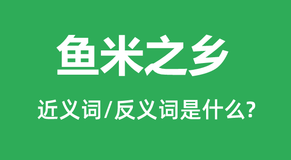 魚米之鄉(xiāng)的近義詞和反義詞是什么,魚米之鄉(xiāng)是什么意思