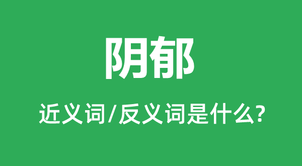 陰郁的近義詞和反義詞是什么,陰郁是什么意思