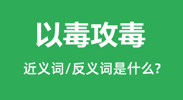 以毒攻毒的近義詞和反義詞是什么,以毒攻毒是什么意思
