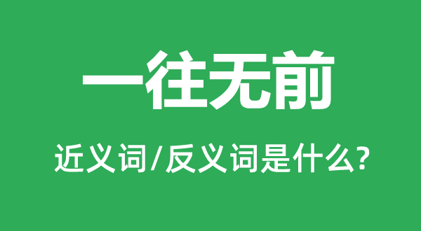 一往無前的近義詞和反義詞是什么,一往無前是什么意思