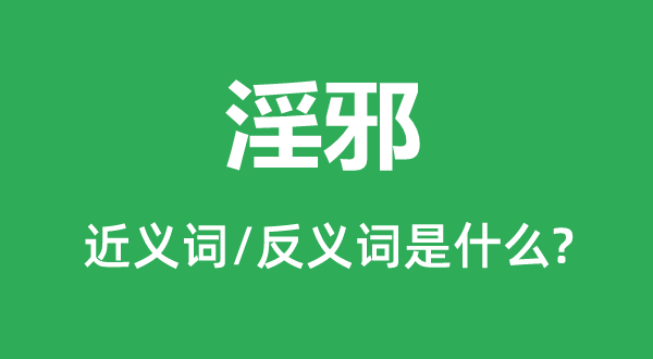 淫邪的近義詞和反義詞是什么,淫邪是什么意思