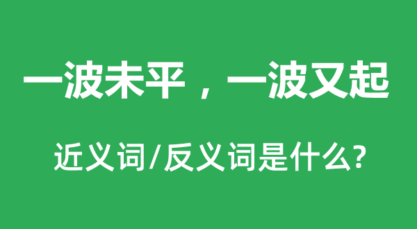 一波未平，一波又起的近義詞和反義詞是什么,一波未平，一波又起是什么意思