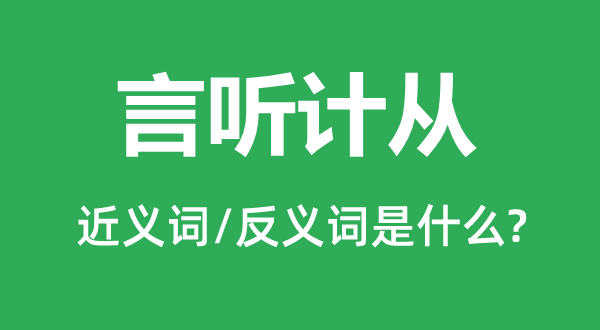 言聽計(jì)從的近義詞和反義詞是什么,言聽計(jì)從是什么意思