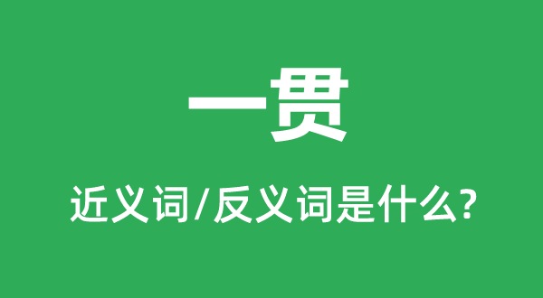 一貫的近義詞和反義詞是什么,一貫是什么意思
