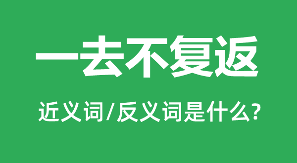 一去不復(fù)返的近義詞和反義詞是什么,一去不復(fù)返是什么意思