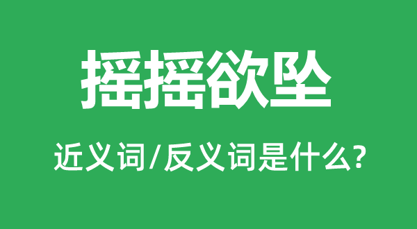 搖搖欲墜的近義詞和反義詞是什么,搖搖欲墜是什么意思