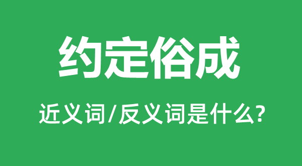 約定俗成的近義詞和反義詞是什么,約定俗成是什么意思