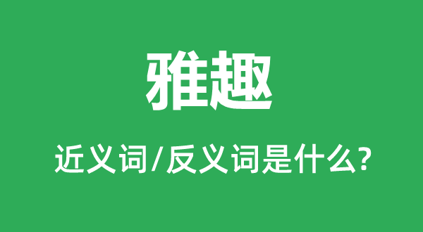 雅趣的近義詞和反義詞是什么,雅趣是什么意思