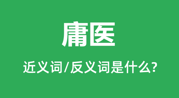 庸醫(yī)的近義詞和反義詞是什么,庸醫(yī)是什么意思