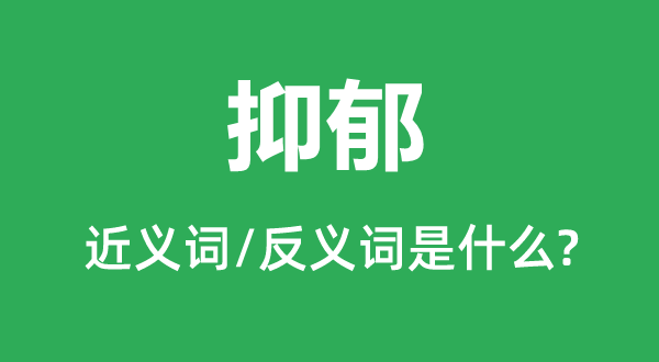 抑郁的近義詞和反義詞是什么,抑郁是什么意思