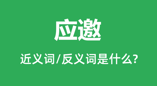 應(yīng)邀的近義詞和反義詞是什么,應(yīng)邀是什么意思