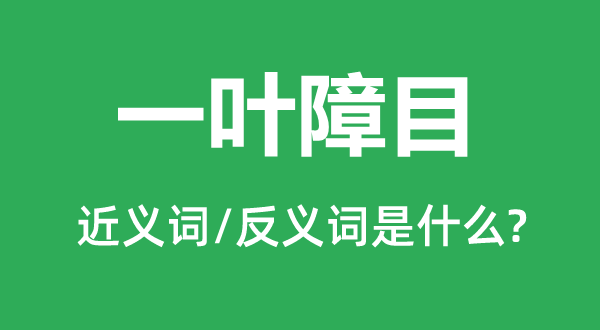 一葉障目的近義詞和反義詞是什么,一葉障目是什么意思