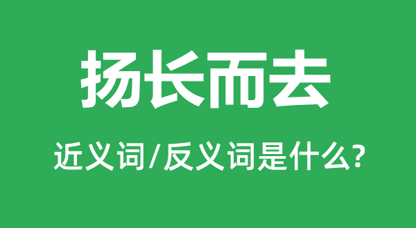 揚(yáng)長而去的近義詞和反義詞是什么,揚(yáng)長而去是什么意思