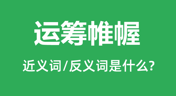 運(yùn)籌帷幄的近義詞和反義詞是什么,運(yùn)籌帷幄是什么意思