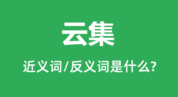 云集的近義詞和反義詞是什么,云集是什么意思