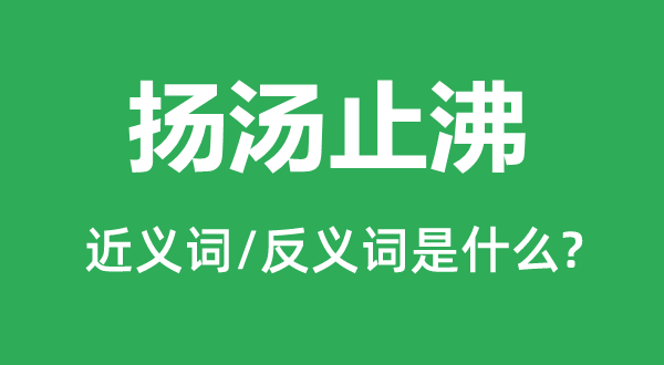 揚(yáng)湯止沸的近義詞和反義詞是什么,揚(yáng)湯止沸是什么意思