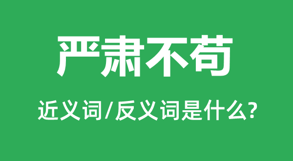 嚴肅不茍的近義詞和反義詞是什么,嚴肅不茍是什么意思