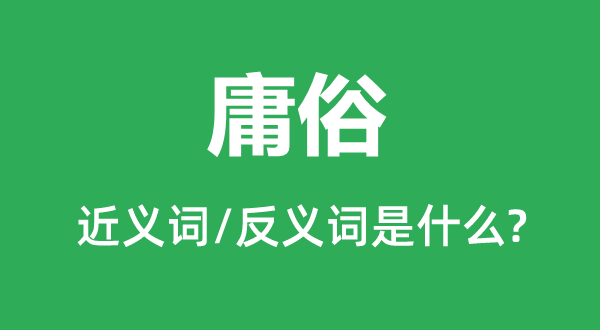 庸俗的近義詞和反義詞是什么,庸俗是什么意思