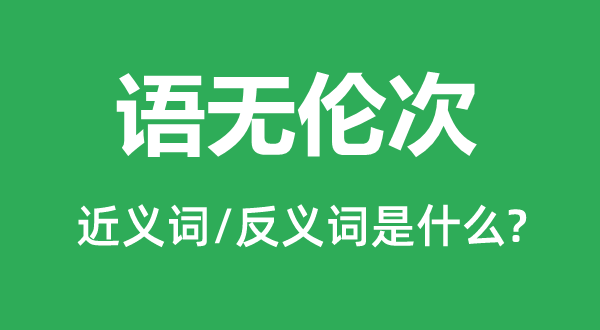 語(yǔ)無(wú)倫次的近義詞和反義詞是什么,語(yǔ)無(wú)倫次是什么意思