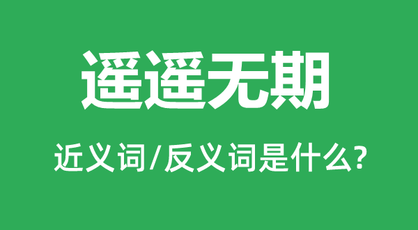 遙遙無(wú)期的近義詞和反義詞是什么,遙遙無(wú)期是什么意思