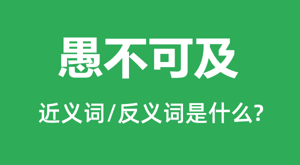 愚不可及的近義詞和反義詞是什么,愚不可及是什么意思