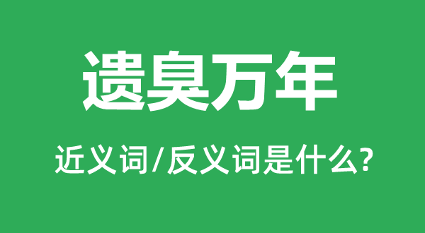 遺臭萬年的近義詞和反義詞是什么,遺臭萬年是什么意思