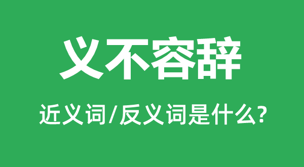 義不容辭的近義詞和反義詞是什么,義不容辭是什么意思