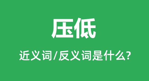 壓低的近義詞和反義詞是什么,壓低是什么意思
