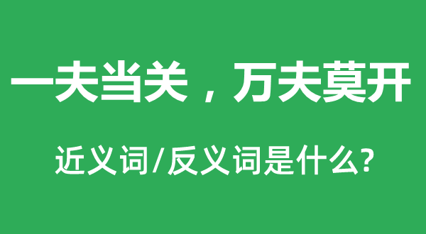 一夫當(dāng)關(guān)，萬夫莫開的近義詞和反義詞是什么,一夫當(dāng)關(guān)，萬夫莫開是什么意思