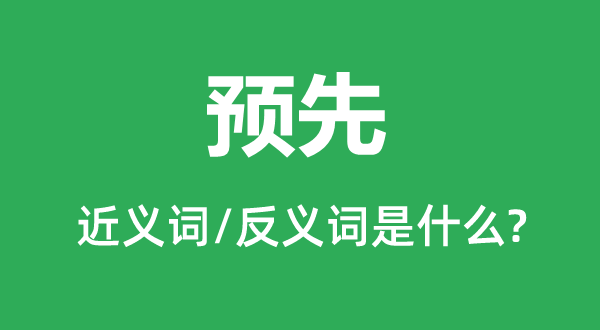 預(yù)先的近義詞和反義詞是什么,預(yù)先是什么意思