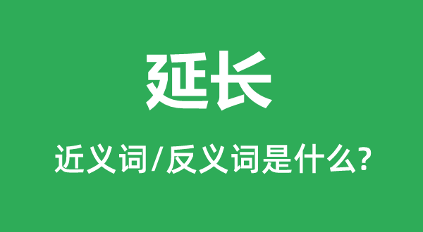 延長(zhǎng)的近義詞和反義詞是什么,延長(zhǎng)是什么意思