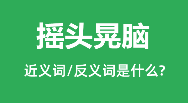 搖頭晃腦的近義詞和反義詞是什么,搖頭晃腦是什么意思