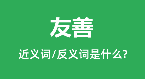 友善的近義詞和反義詞是什么,友善是什么意思
