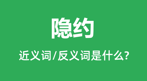 隱約的近義詞和反義詞是什么,隱約是什么意思