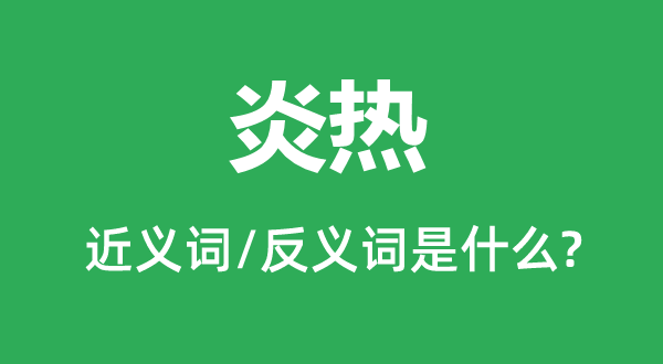 炎熱的近義詞和反義詞是什么,炎熱是什么意思