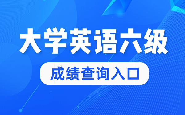 2022年大學英語六級成績查詢官網(wǎng)入口,四六級成績查詢系統(tǒng)入口