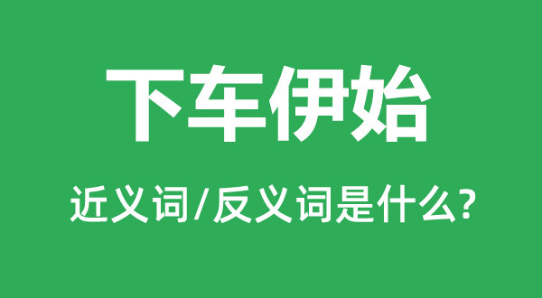 下車伊始的近義詞和反義詞是什么,下車伊始是什么意思