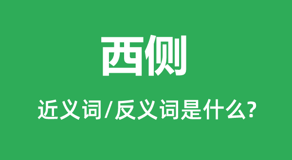 西側(cè)的近義詞和反義詞是什么,西側(cè)是什么意思