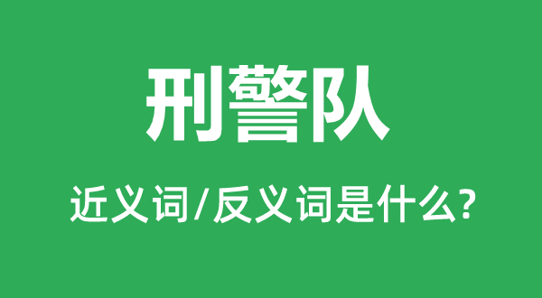 刑警隊的近義詞和反義詞是什么,刑警隊是什么意思