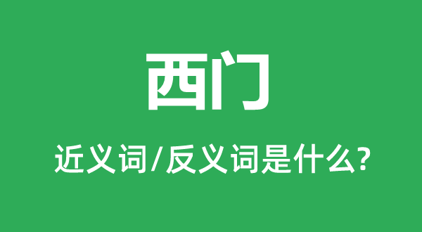 西門的近義詞和反義詞是什么,西門是什么意思
