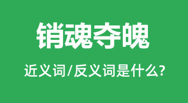 銷魂奪魄的近義詞和反義詞是什么,銷魂奪魄是什么意思