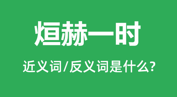 烜赫一時(shí)的近義詞和反義詞是什么,烜赫一時(shí)是什么意思