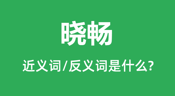 曉暢的近義詞和反義詞是什么,曉暢是什么意思