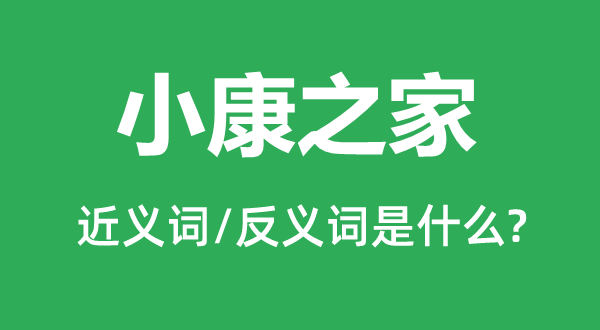 小康之家的近義詞和反義詞是什么,小康之家是什么意思