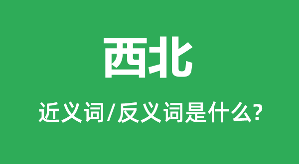 西北的近義詞和反義詞是什么,西北是什么意思