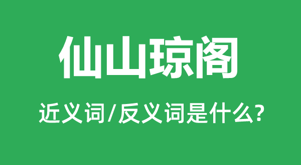 仙山瓊閣的近義詞和反義詞是什么,仙山瓊閣是什么意思