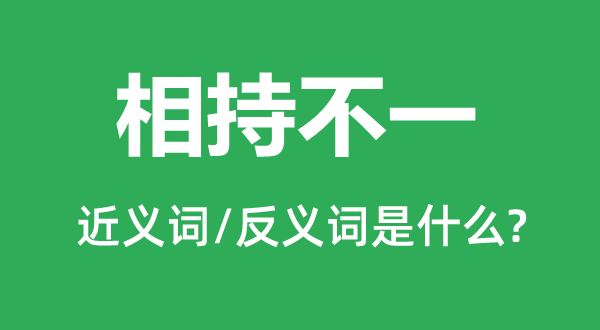 相持不一的近義詞和反義詞是什么,相持不一是什么意思
