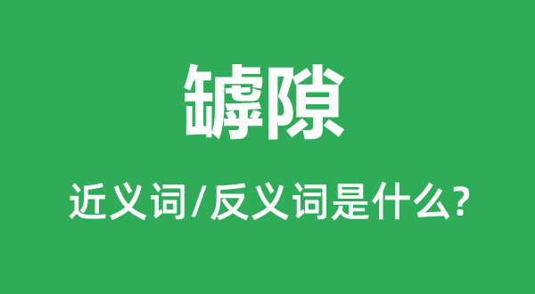 罅隙的近義詞和反義詞是什么,罅隙是什么意思