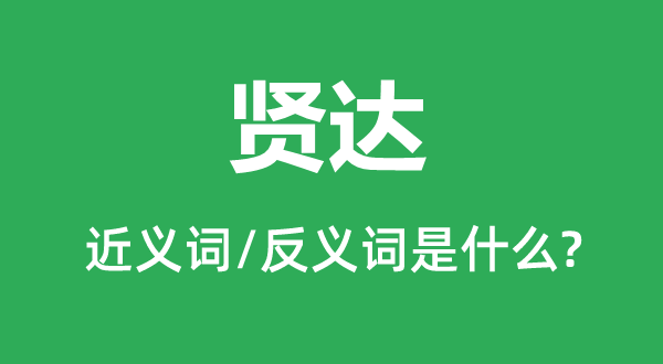 賢達(dá)的近義詞和反義詞是什么,賢達(dá)是什么意思