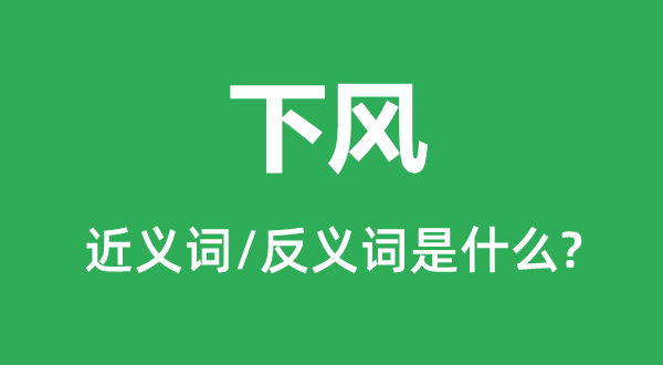 下風的近義詞和反義詞是什么,下風是什么意思